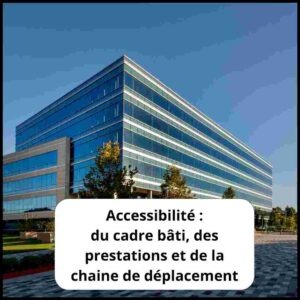 Accessibilité du cadre bâti, des prestations et de la chaine de déplacement. Grand bâtiment vitré.